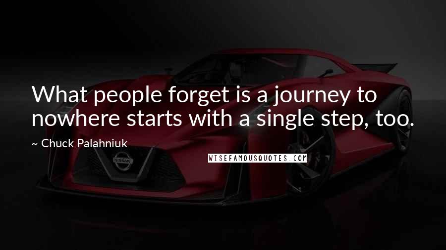 Chuck Palahniuk Quotes: What people forget is a journey to nowhere starts with a single step, too.