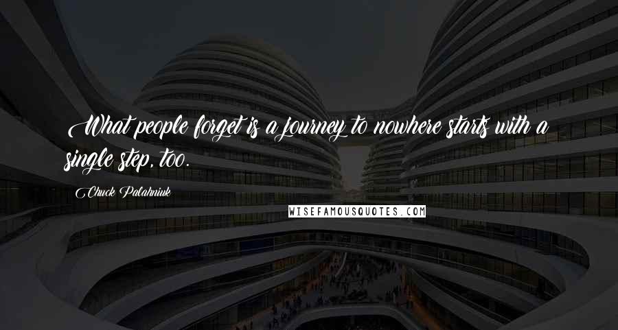 Chuck Palahniuk Quotes: What people forget is a journey to nowhere starts with a single step, too.