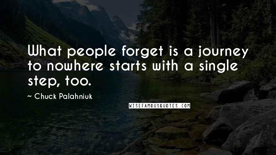 Chuck Palahniuk Quotes: What people forget is a journey to nowhere starts with a single step, too.