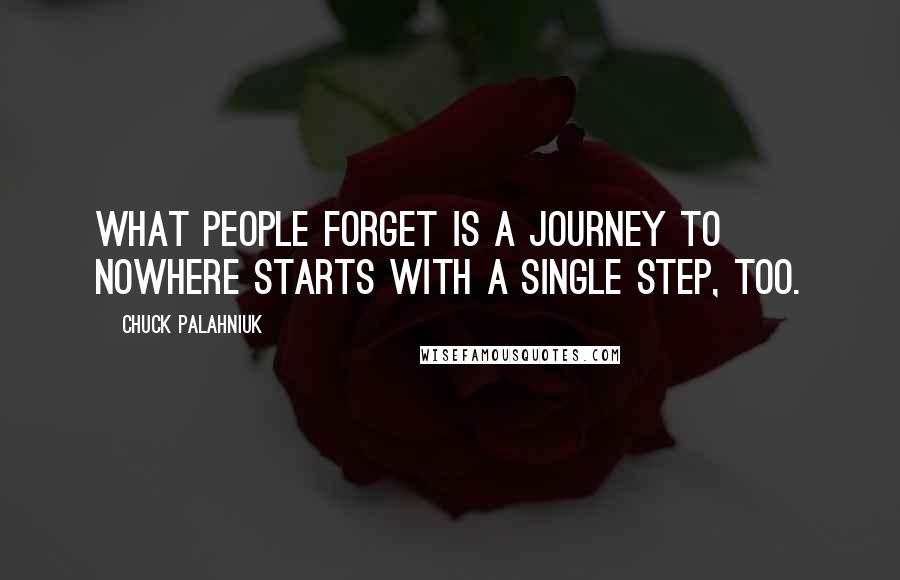 Chuck Palahniuk Quotes: What people forget is a journey to nowhere starts with a single step, too.
