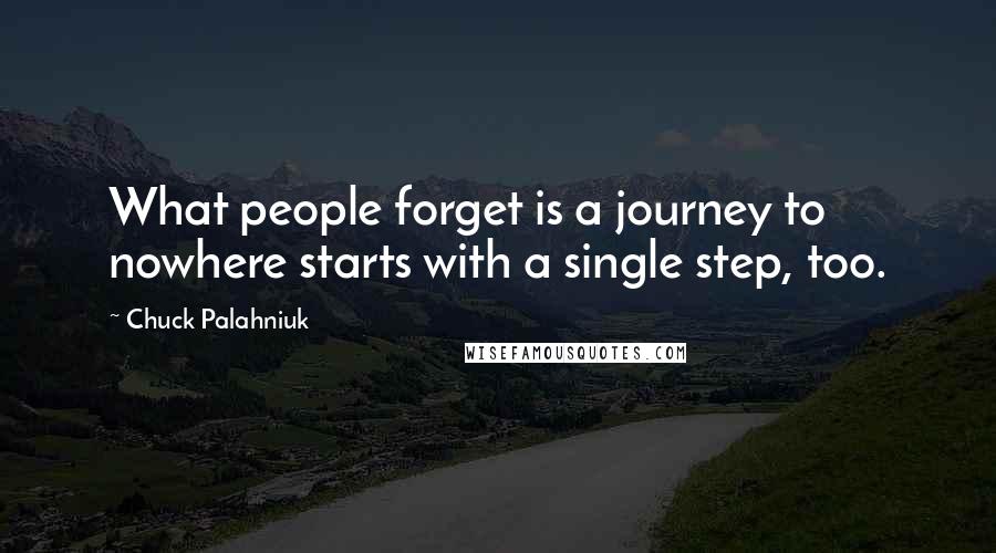 Chuck Palahniuk Quotes: What people forget is a journey to nowhere starts with a single step, too.