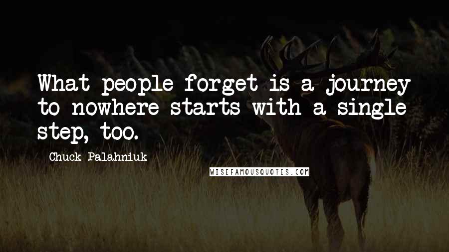 Chuck Palahniuk Quotes: What people forget is a journey to nowhere starts with a single step, too.