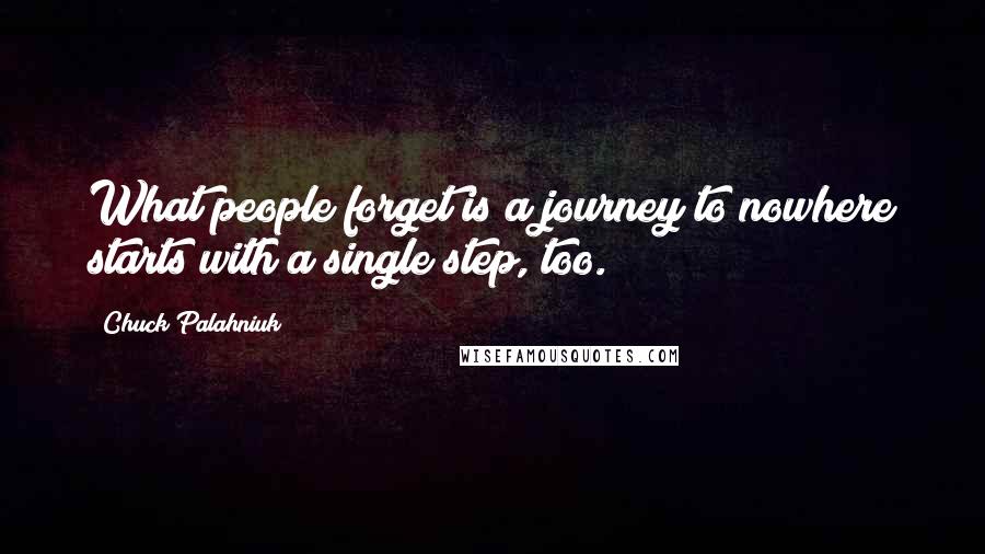 Chuck Palahniuk Quotes: What people forget is a journey to nowhere starts with a single step, too.