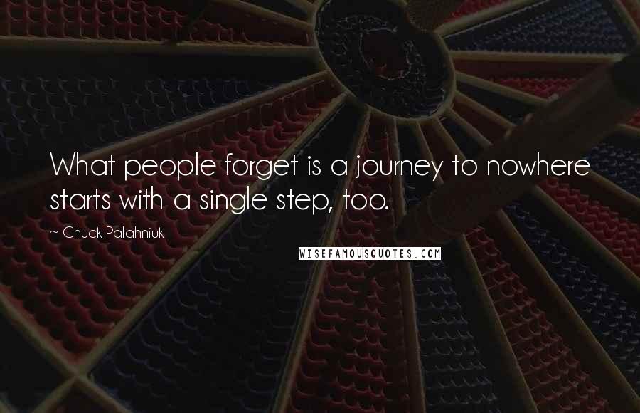 Chuck Palahniuk Quotes: What people forget is a journey to nowhere starts with a single step, too.