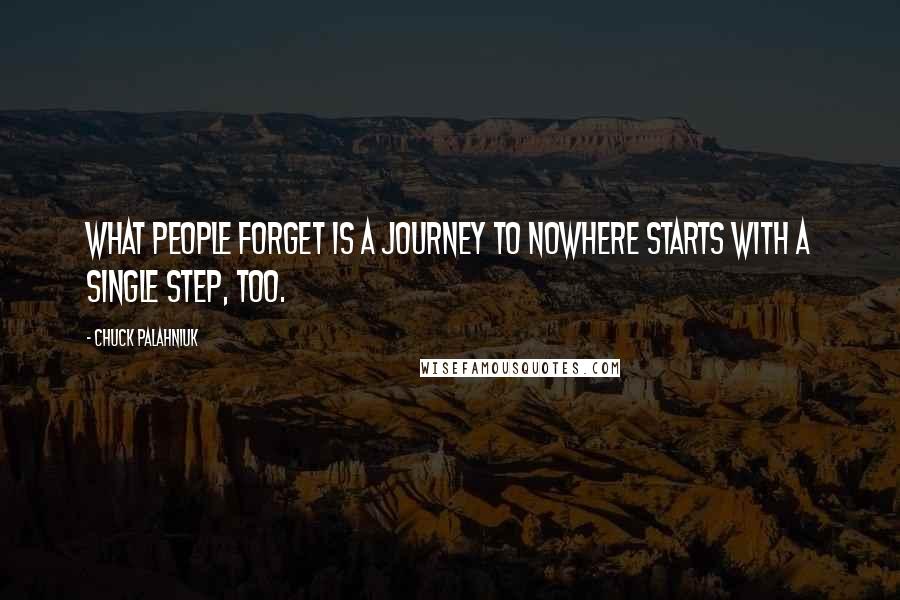 Chuck Palahniuk Quotes: What people forget is a journey to nowhere starts with a single step, too.