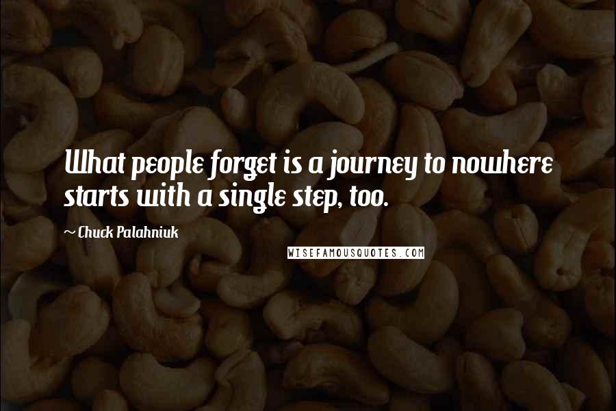 Chuck Palahniuk Quotes: What people forget is a journey to nowhere starts with a single step, too.