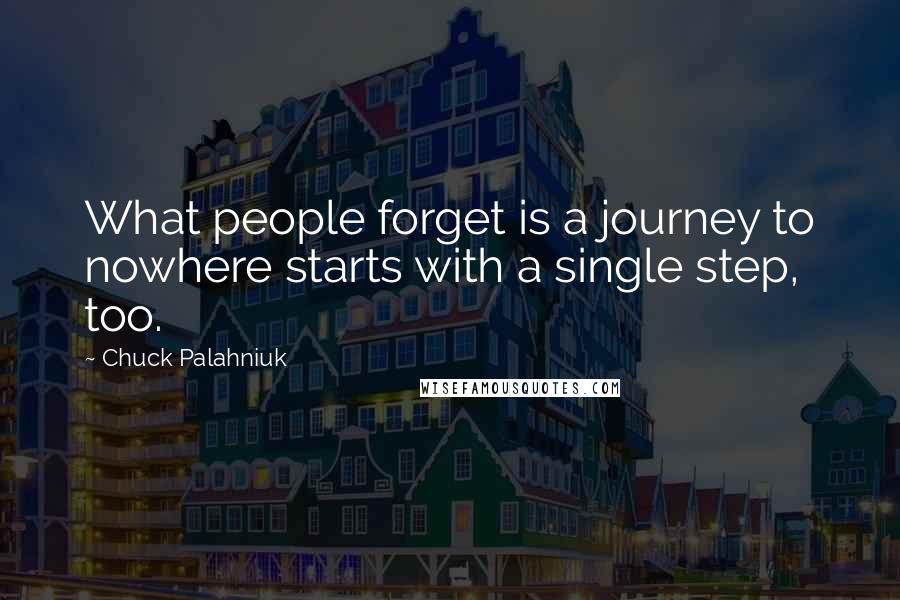 Chuck Palahniuk Quotes: What people forget is a journey to nowhere starts with a single step, too.