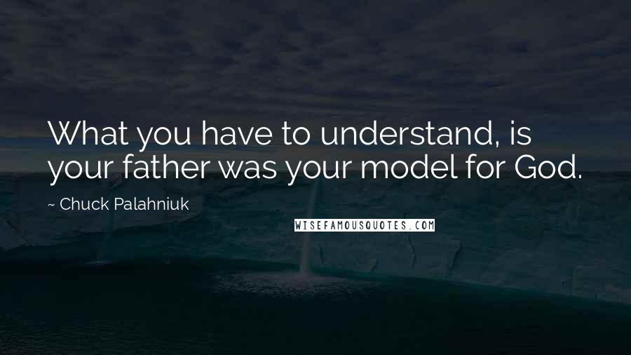 Chuck Palahniuk Quotes: What you have to understand, is your father was your model for God.