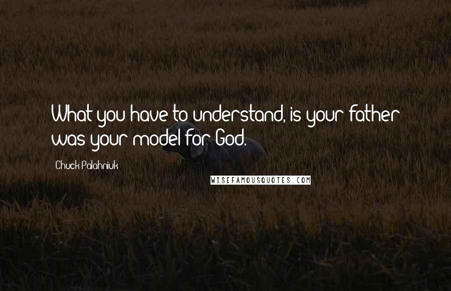 Chuck Palahniuk Quotes: What you have to understand, is your father was your model for God.