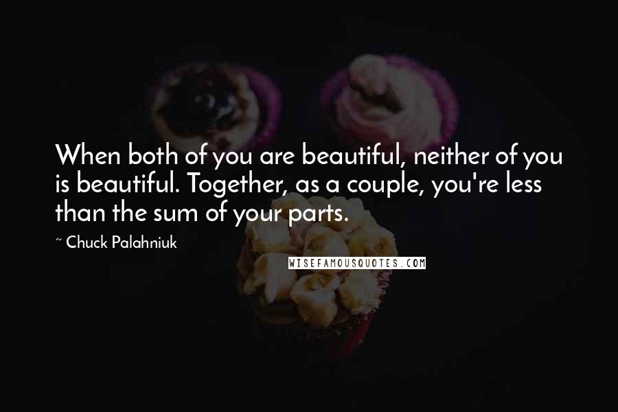 Chuck Palahniuk Quotes: When both of you are beautiful, neither of you is beautiful. Together, as a couple, you're less than the sum of your parts.