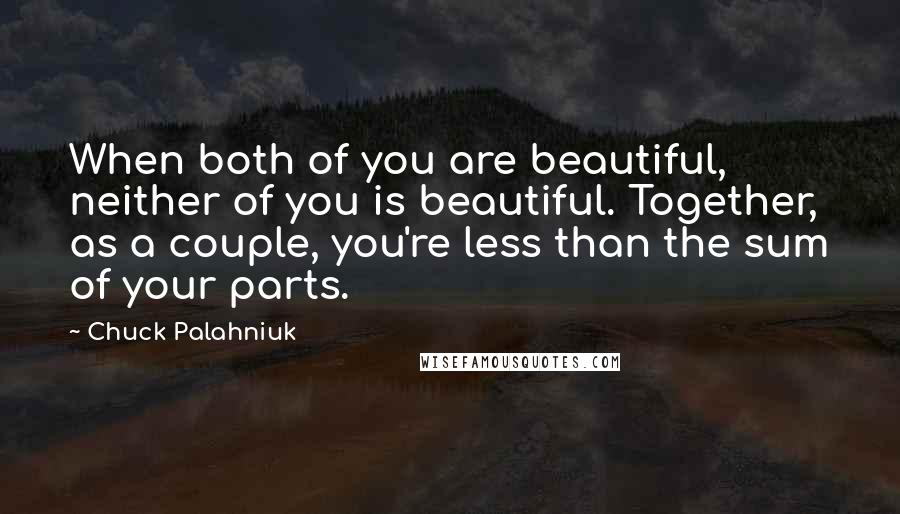 Chuck Palahniuk Quotes: When both of you are beautiful, neither of you is beautiful. Together, as a couple, you're less than the sum of your parts.