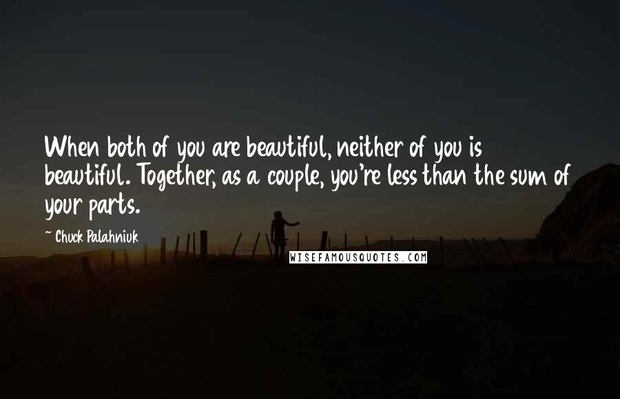 Chuck Palahniuk Quotes: When both of you are beautiful, neither of you is beautiful. Together, as a couple, you're less than the sum of your parts.