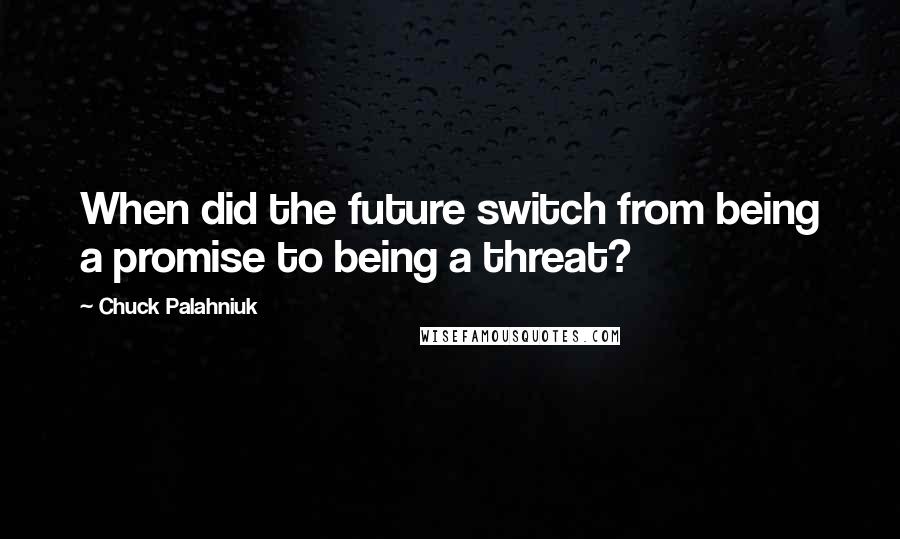 Chuck Palahniuk Quotes: When did the future switch from being a promise to being a threat?