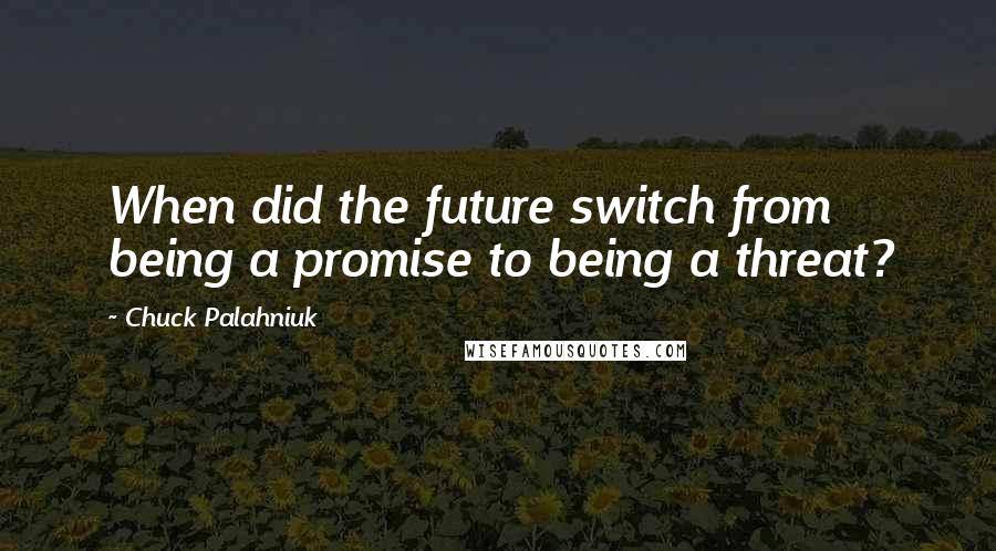 Chuck Palahniuk Quotes: When did the future switch from being a promise to being a threat?
