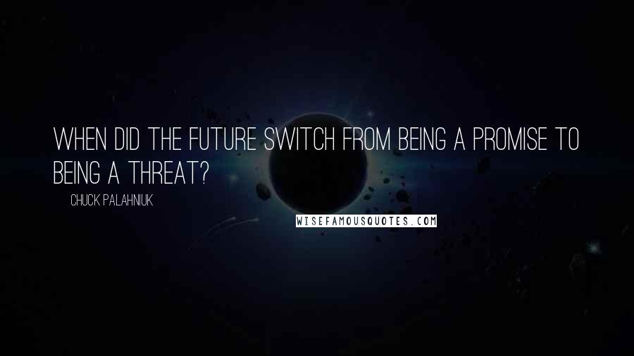 Chuck Palahniuk Quotes: When did the future switch from being a promise to being a threat?