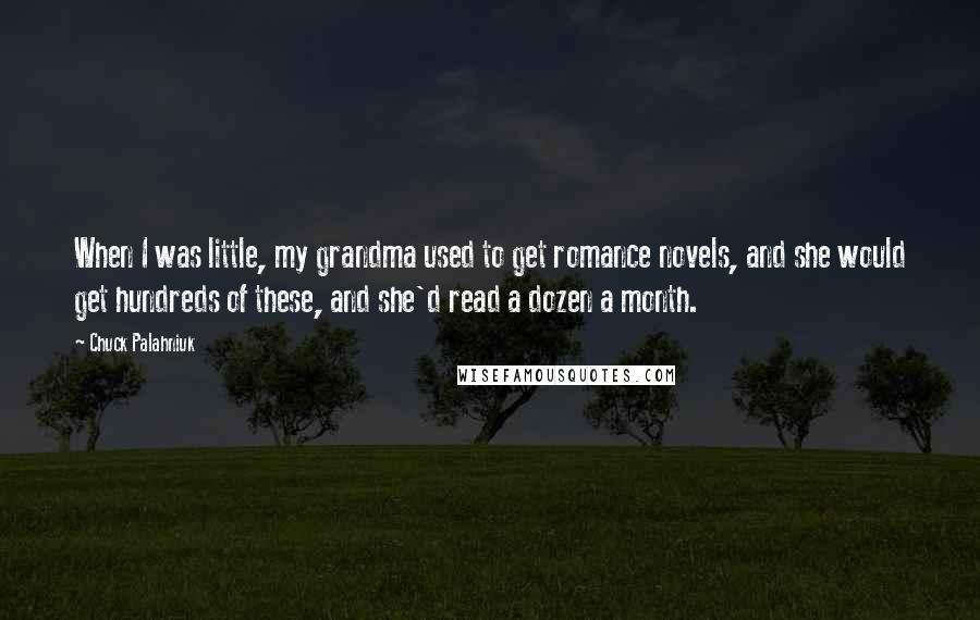 Chuck Palahniuk Quotes: When I was little, my grandma used to get romance novels, and she would get hundreds of these, and she'd read a dozen a month.