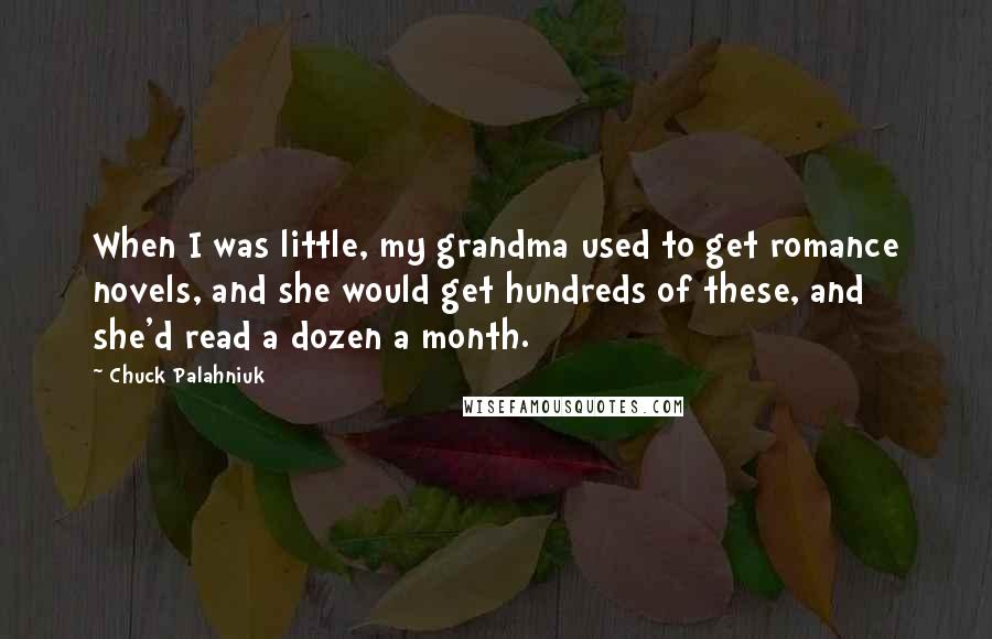 Chuck Palahniuk Quotes: When I was little, my grandma used to get romance novels, and she would get hundreds of these, and she'd read a dozen a month.