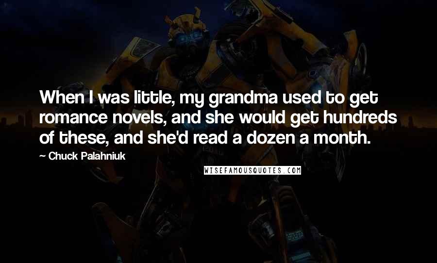Chuck Palahniuk Quotes: When I was little, my grandma used to get romance novels, and she would get hundreds of these, and she'd read a dozen a month.