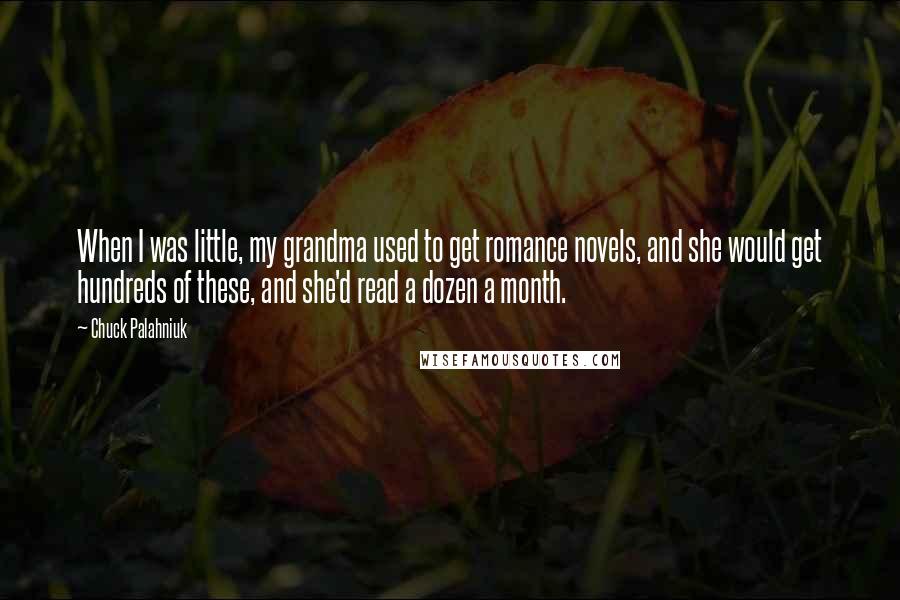 Chuck Palahniuk Quotes: When I was little, my grandma used to get romance novels, and she would get hundreds of these, and she'd read a dozen a month.