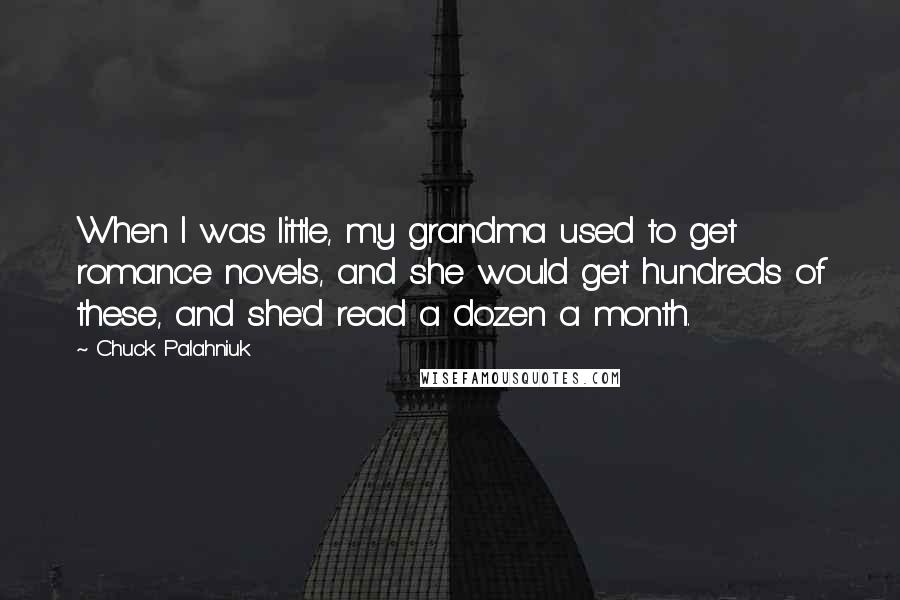Chuck Palahniuk Quotes: When I was little, my grandma used to get romance novels, and she would get hundreds of these, and she'd read a dozen a month.