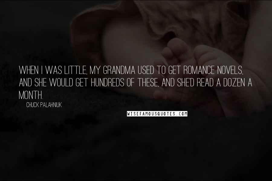 Chuck Palahniuk Quotes: When I was little, my grandma used to get romance novels, and she would get hundreds of these, and she'd read a dozen a month.