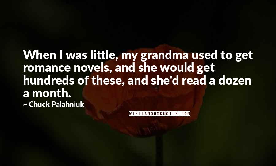 Chuck Palahniuk Quotes: When I was little, my grandma used to get romance novels, and she would get hundreds of these, and she'd read a dozen a month.
