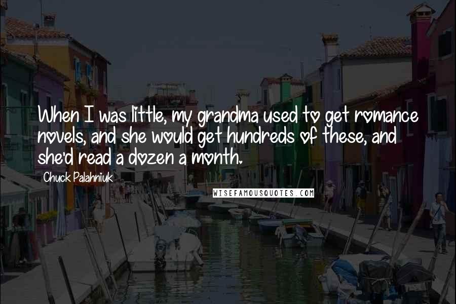 Chuck Palahniuk Quotes: When I was little, my grandma used to get romance novels, and she would get hundreds of these, and she'd read a dozen a month.