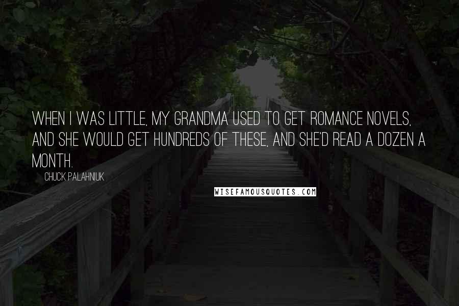 Chuck Palahniuk Quotes: When I was little, my grandma used to get romance novels, and she would get hundreds of these, and she'd read a dozen a month.