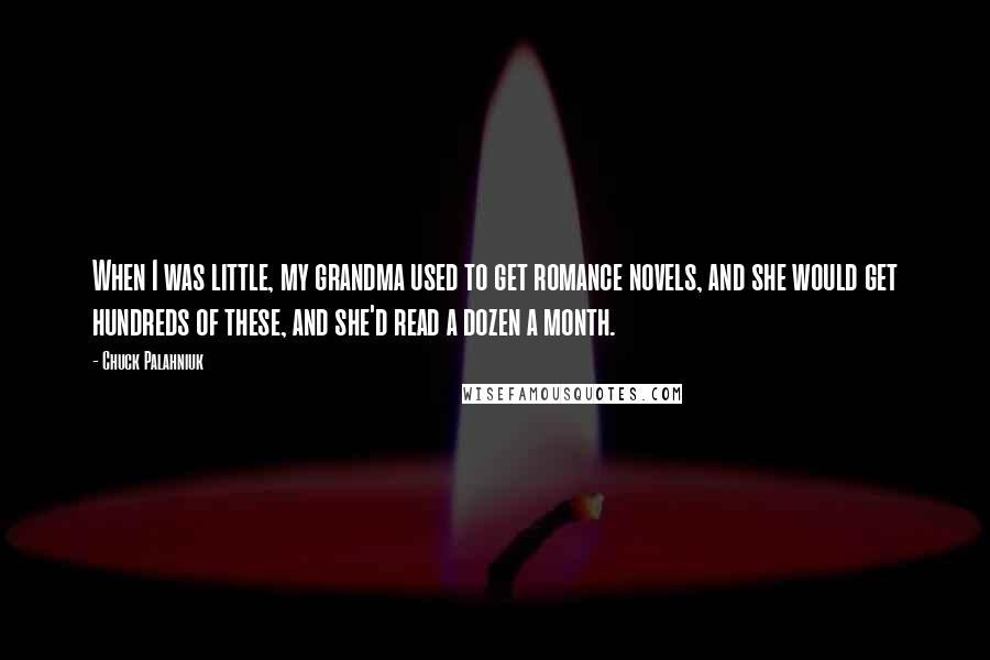 Chuck Palahniuk Quotes: When I was little, my grandma used to get romance novels, and she would get hundreds of these, and she'd read a dozen a month.