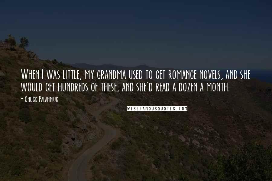 Chuck Palahniuk Quotes: When I was little, my grandma used to get romance novels, and she would get hundreds of these, and she'd read a dozen a month.