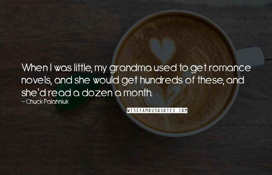 Chuck Palahniuk Quotes: When I was little, my grandma used to get romance novels, and she would get hundreds of these, and she'd read a dozen a month.