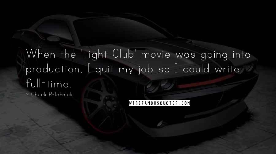 Chuck Palahniuk Quotes: When the 'Fight Club' movie was going into production, I quit my job so I could write full-time.