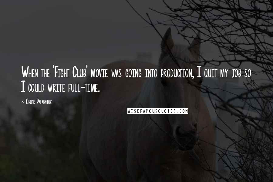 Chuck Palahniuk Quotes: When the 'Fight Club' movie was going into production, I quit my job so I could write full-time.