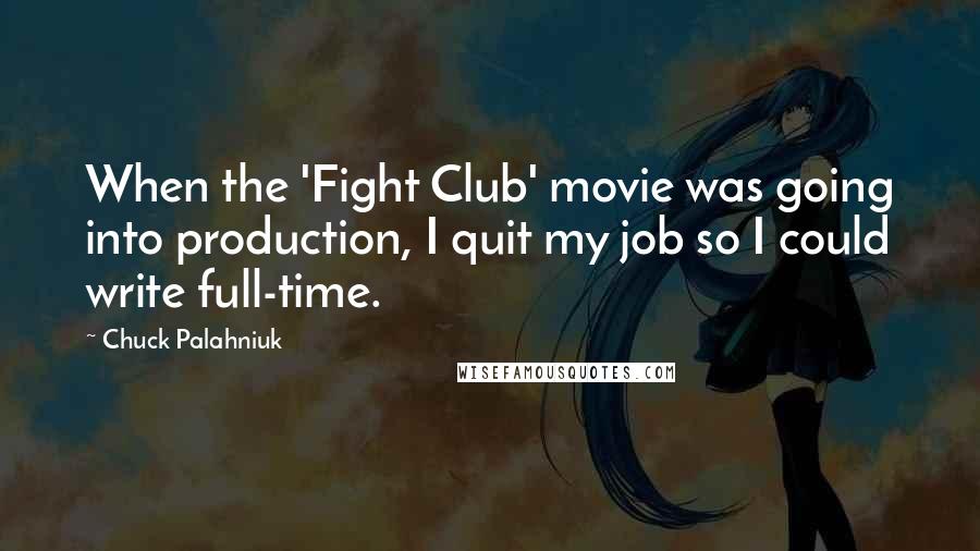 Chuck Palahniuk Quotes: When the 'Fight Club' movie was going into production, I quit my job so I could write full-time.