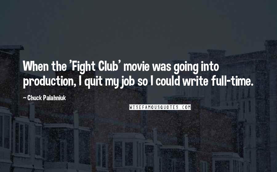 Chuck Palahniuk Quotes: When the 'Fight Club' movie was going into production, I quit my job so I could write full-time.