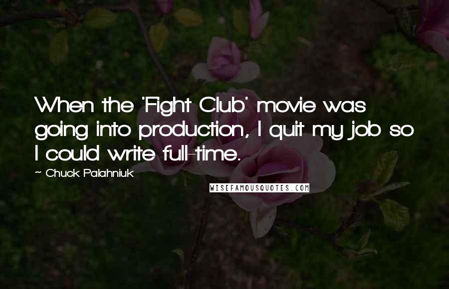 Chuck Palahniuk Quotes: When the 'Fight Club' movie was going into production, I quit my job so I could write full-time.