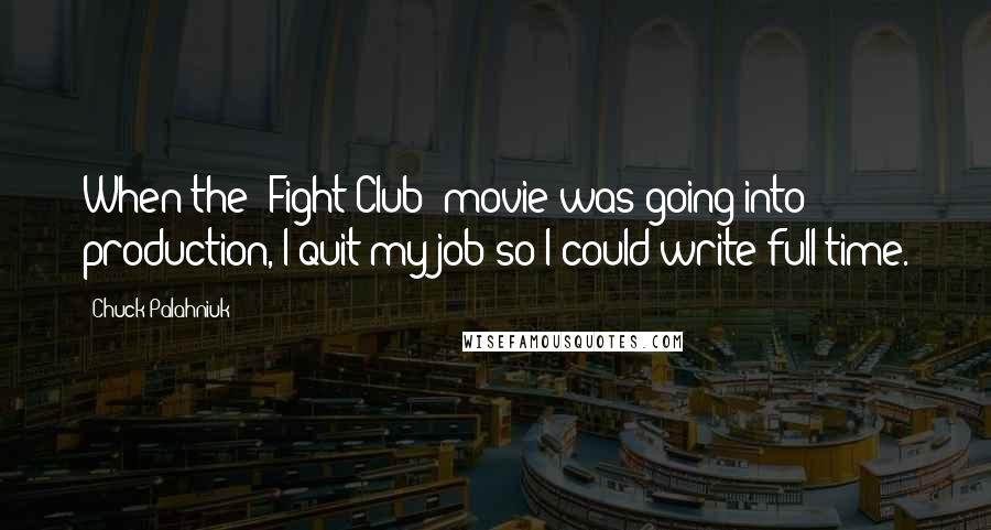 Chuck Palahniuk Quotes: When the 'Fight Club' movie was going into production, I quit my job so I could write full-time.