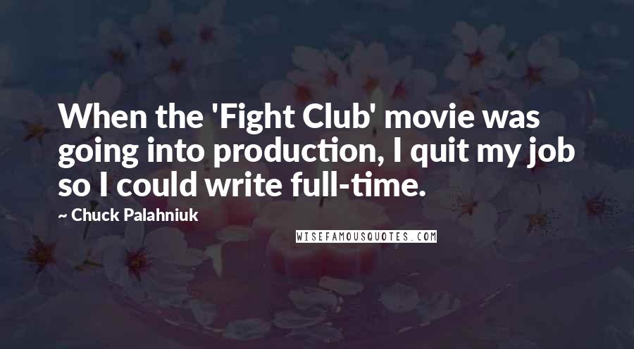 Chuck Palahniuk Quotes: When the 'Fight Club' movie was going into production, I quit my job so I could write full-time.