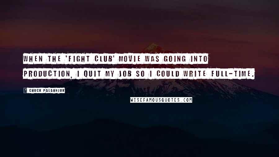 Chuck Palahniuk Quotes: When the 'Fight Club' movie was going into production, I quit my job so I could write full-time.