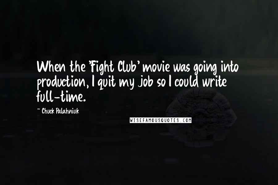 Chuck Palahniuk Quotes: When the 'Fight Club' movie was going into production, I quit my job so I could write full-time.