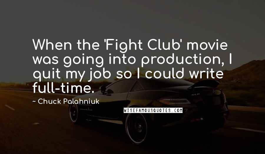 Chuck Palahniuk Quotes: When the 'Fight Club' movie was going into production, I quit my job so I could write full-time.