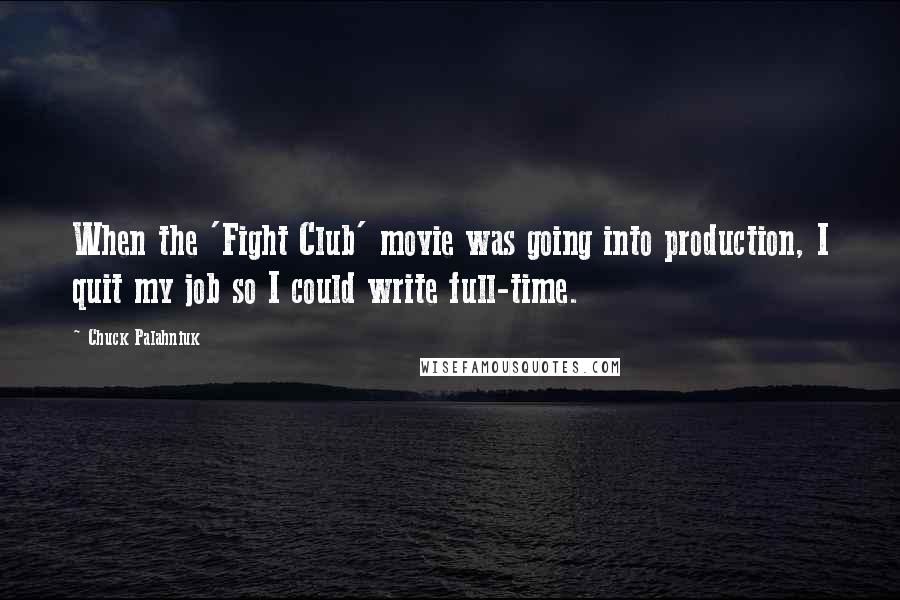 Chuck Palahniuk Quotes: When the 'Fight Club' movie was going into production, I quit my job so I could write full-time.