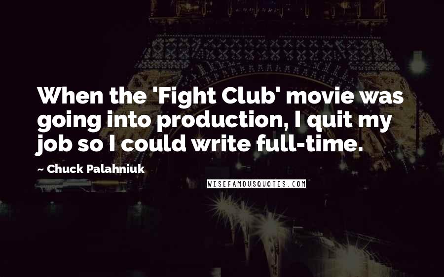 Chuck Palahniuk Quotes: When the 'Fight Club' movie was going into production, I quit my job so I could write full-time.