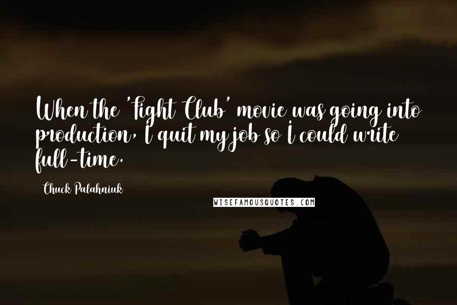 Chuck Palahniuk Quotes: When the 'Fight Club' movie was going into production, I quit my job so I could write full-time.