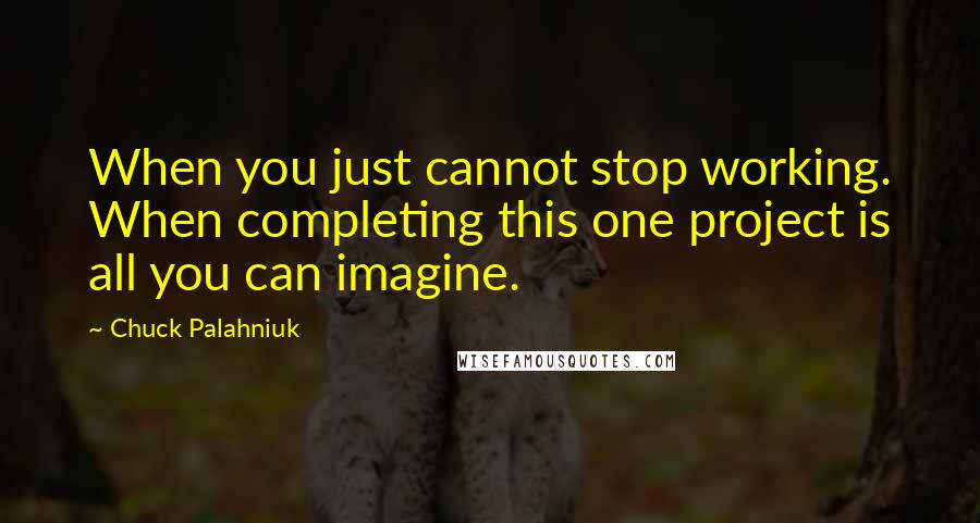 Chuck Palahniuk Quotes: When you just cannot stop working. When completing this one project is all you can imagine.