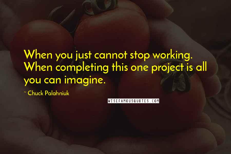 Chuck Palahniuk Quotes: When you just cannot stop working. When completing this one project is all you can imagine.