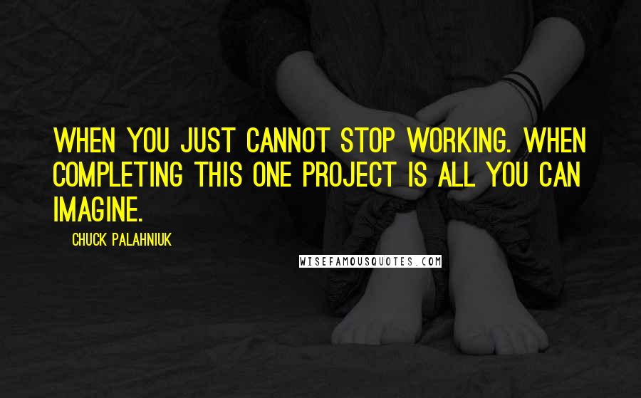 Chuck Palahniuk Quotes: When you just cannot stop working. When completing this one project is all you can imagine.