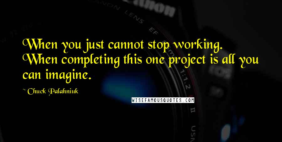 Chuck Palahniuk Quotes: When you just cannot stop working. When completing this one project is all you can imagine.