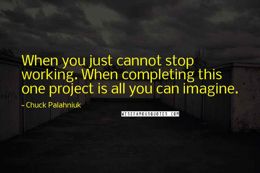 Chuck Palahniuk Quotes: When you just cannot stop working. When completing this one project is all you can imagine.