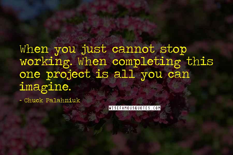 Chuck Palahniuk Quotes: When you just cannot stop working. When completing this one project is all you can imagine.
